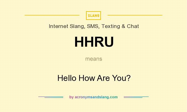 What does HHRU mean? It stands for Hello How Are You?