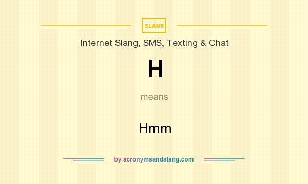 What does H mean? It stands for Hmm