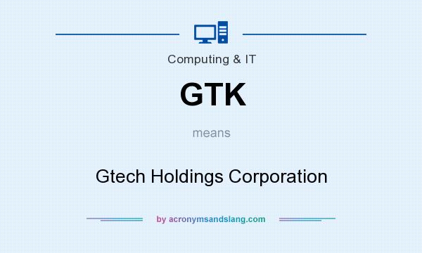 What does GTK mean? It stands for Gtech Holdings Corporation