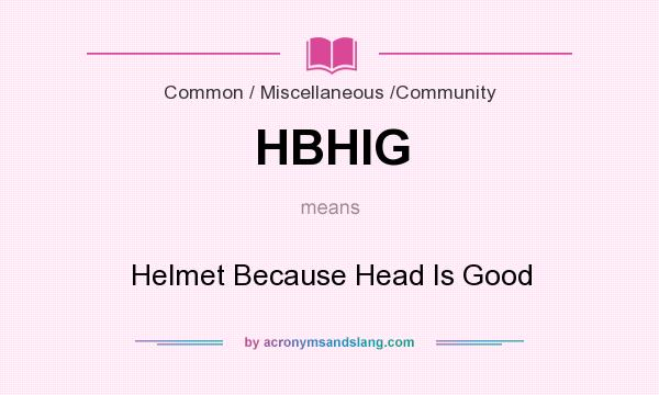 What does HBHIG mean? It stands for Helmet Because Head Is Good
