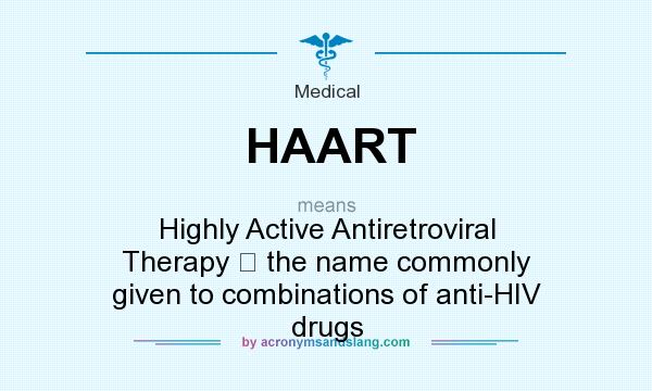 What does HAART mean? It stands for Highly Active Antiretroviral Therapy ﾖ the name commonly given to combinations of anti-HIV drugs