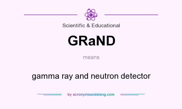 What does GRaND mean? It stands for gamma ray and neutron detector