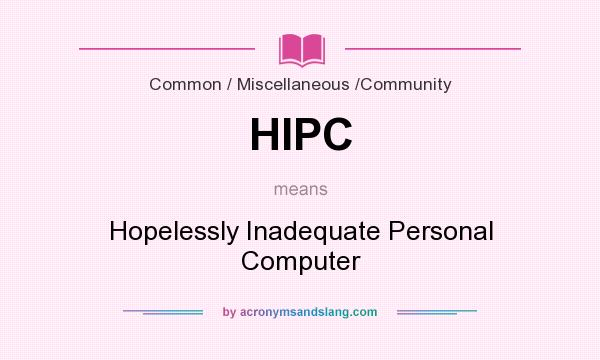 What does HIPC mean? It stands for Hopelessly Inadequate Personal Computer