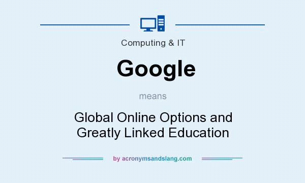 What does Google mean? It stands for Global Online Options and Greatly Linked Education