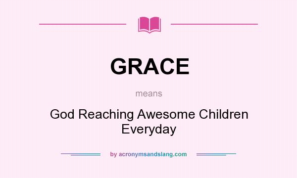 What does GRACE mean? It stands for God Reaching Awesome Children Everyday