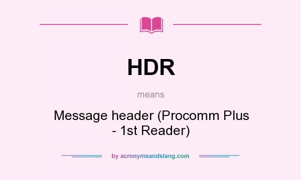 What does HDR mean? It stands for Message header (Procomm Plus - 1st Reader)