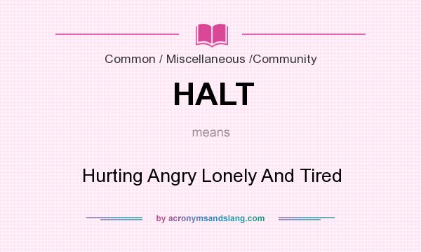What does HALT mean? It stands for Hurting Angry Lonely And Tired
