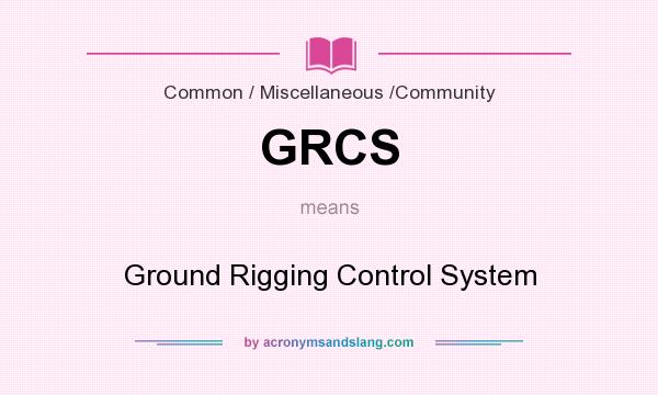 What does GRCS mean? It stands for Ground Rigging Control System