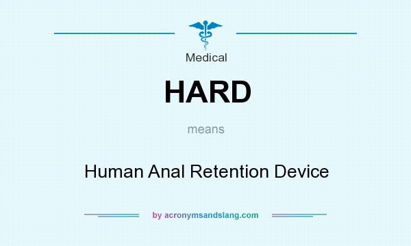 What does HARD mean? It stands for Human Anal Retention Device