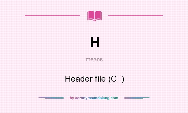 What does H mean? It stands for Header file (C  )
