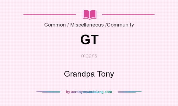 What does GT mean? It stands for Grandpa Tony