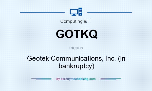 What does GOTKQ mean? It stands for Geotek Communications, Inc. (in bankruptcy)