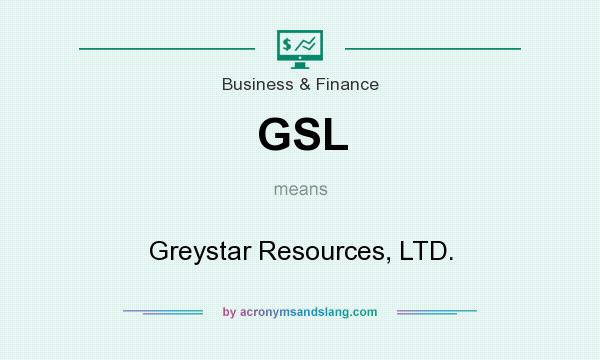 What does GSL mean? It stands for Greystar Resources, LTD.