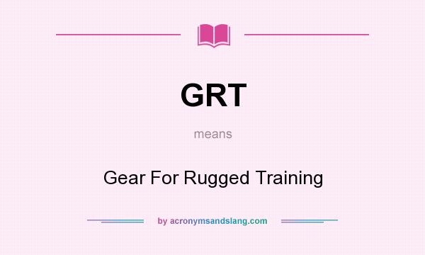 What does GRT mean? It stands for Gear For Rugged Training