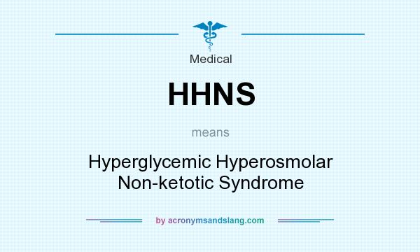 What does HHNS mean? It stands for Hyperglycemic Hyperosmolar Non-ketotic Syndrome