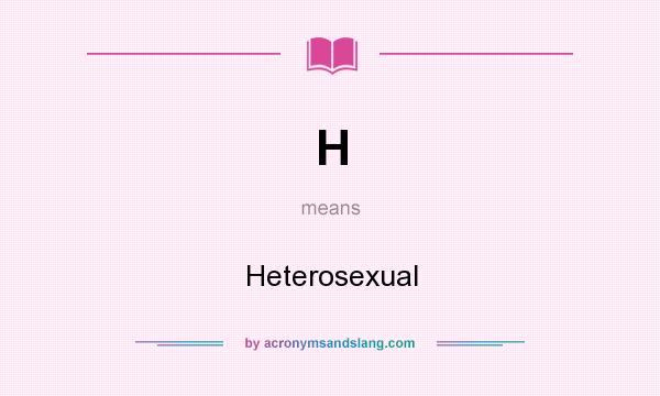 What does H mean? It stands for Heterosexual