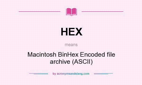 What does HEX mean? It stands for Macintosh BinHex Encoded file archive (ASCII)