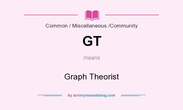 What does GT mean? It stands for Graph Theorist