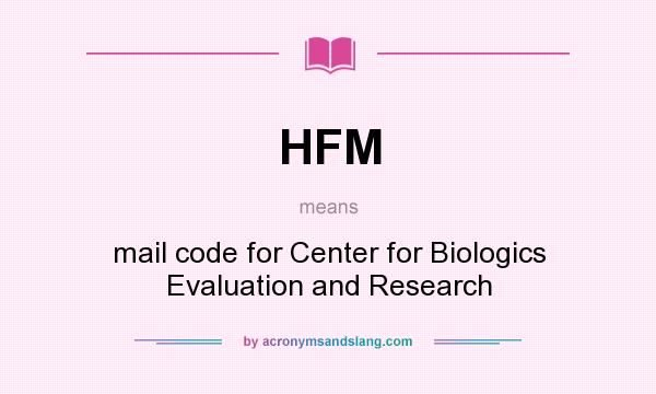 What does HFM mean? It stands for mail code for Center for Biologics Evaluation and Research