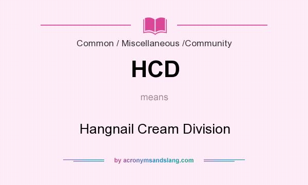 What does HCD mean? It stands for Hangnail Cream Division