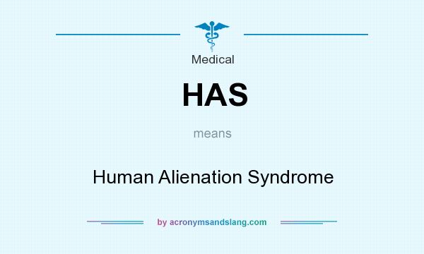 What does HAS mean? It stands for Human Alienation Syndrome