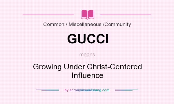 What does GUCCI mean? It stands for Growing Under Christ-Centered Influence