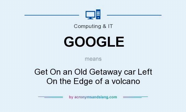 What does GOOGLE mean? It stands for Get On an Old Getaway car Left On the Edge of a volcano