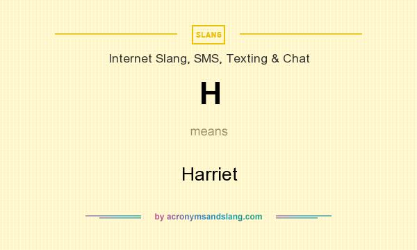 What does H mean? It stands for Harriet