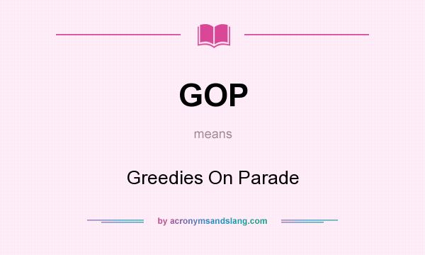 What does GOP mean? It stands for Greedies On Parade
