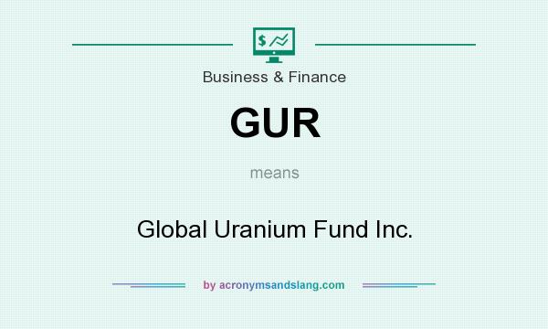 What does GUR mean? It stands for Global Uranium Fund Inc.
