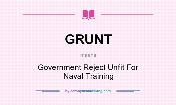 What does GRUNT mean? It stands for Government Reject Unfit For Naval Training