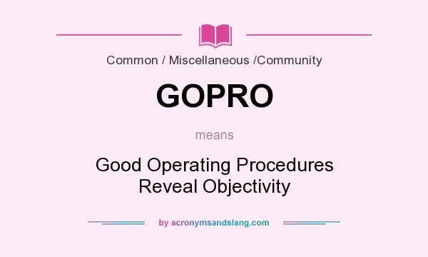 What does GOPRO mean? It stands for Good Operating Procedures Reveal Objectivity