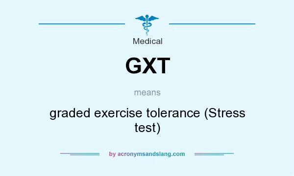 What does GXT mean? It stands for graded exercise tolerance (Stress test)