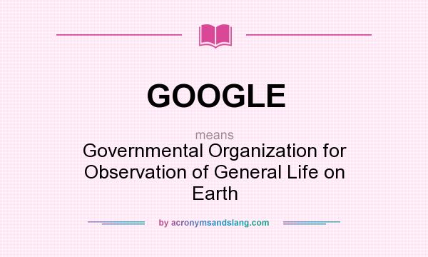 What does GOOGLE mean? It stands for Governmental Organization for Observation of General Life on Earth