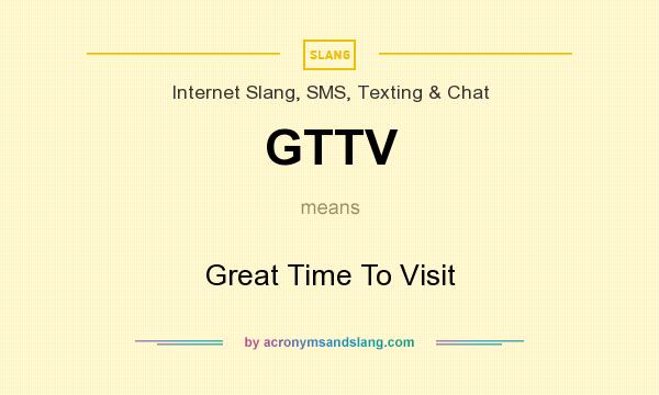 What does GTTV mean? It stands for Great Time To Visit