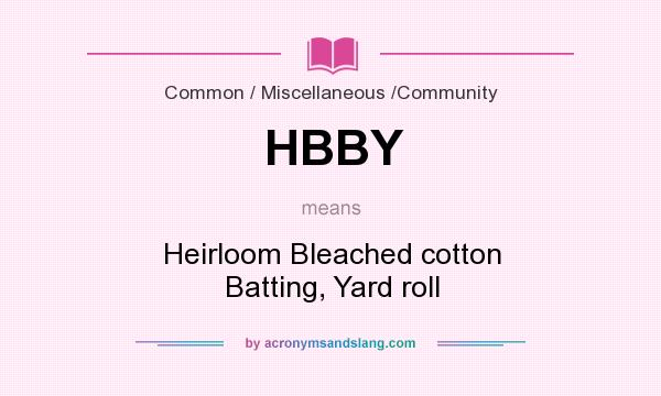 What does HBBY mean? It stands for Heirloom Bleached cotton Batting, Yard roll