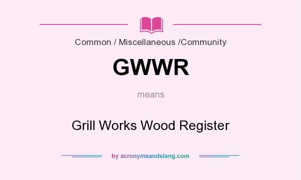 What does GWWR mean? It stands for Grill Works Wood Register