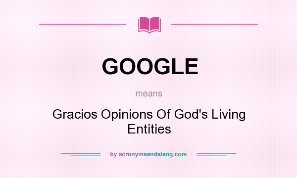 What does GOOGLE mean? It stands for Gracios Opinions Of God`s Living Entities