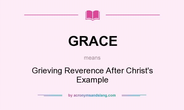 What does GRACE mean? It stands for Grieving Reverence After Christ`s Example