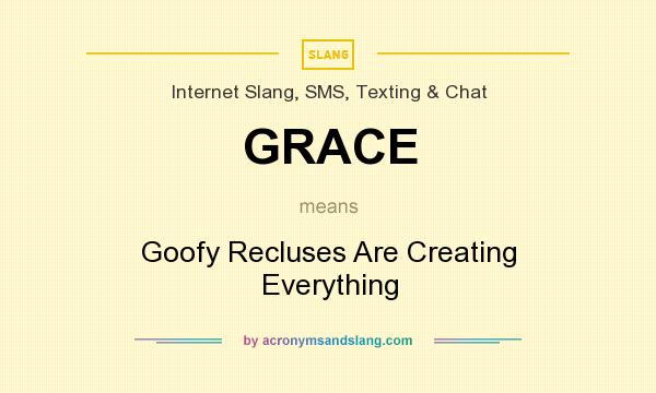 What does GRACE mean? It stands for Goofy Recluses Are Creating Everything