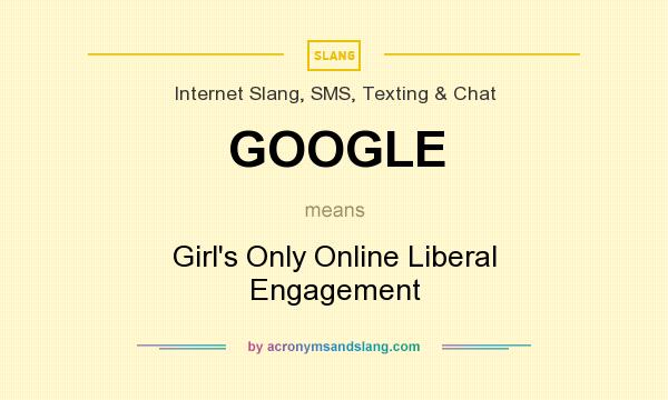 What does GOOGLE mean? It stands for Girl`s Only Online Liberal Engagement