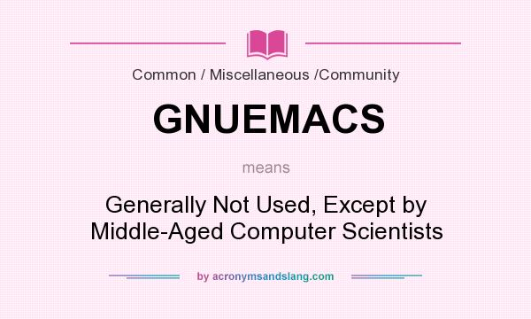 What does GNUEMACS mean? It stands for Generally Not Used, Except by Middle-Aged Computer Scientists