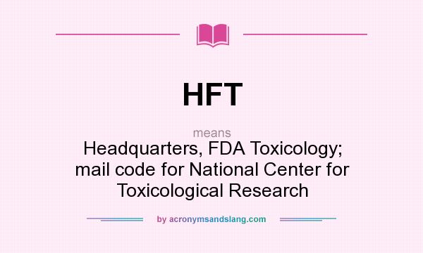 What does HFT mean? It stands for Headquarters, FDA Toxicology; mail code for National Center for Toxicological Research
