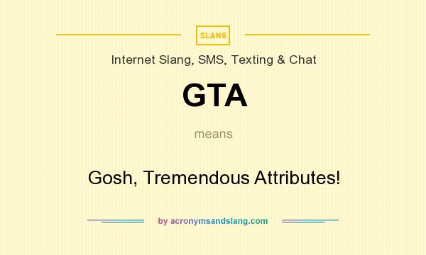 What does GTA mean? It stands for Gosh, Tremendous Attributes!