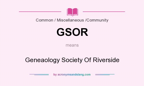 What does GSOR mean? It stands for Geneaology Society Of Riverside