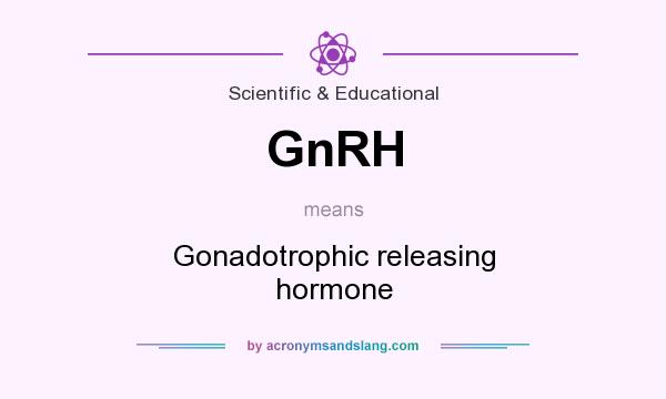 What does GnRH mean? It stands for Gonadotrophic releasing hormone