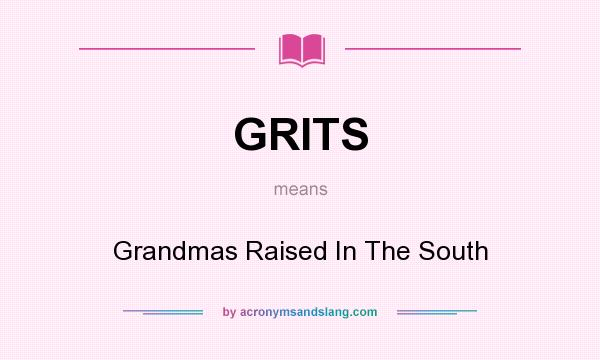 What does GRITS mean? It stands for Grandmas Raised In The South