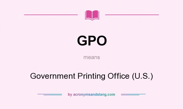 What does GPO mean? It stands for Government Printing Office (U.S.)