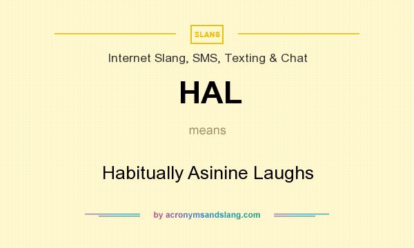 What does HAL mean? It stands for Habitually Asinine Laughs
