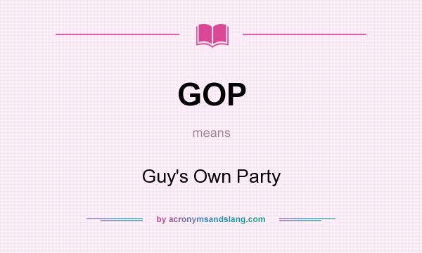 What does GOP mean? It stands for Guy`s Own Party